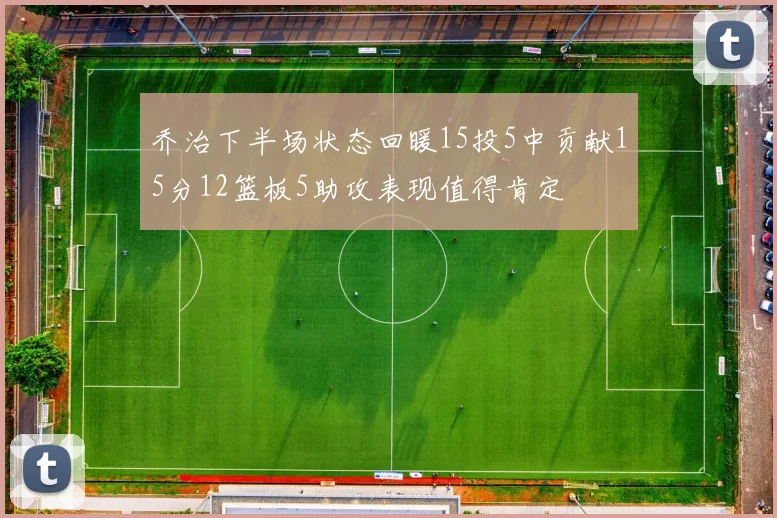 乔治下半场状态回暖15投5中贡献15分12篮板5助攻表现值得肯定