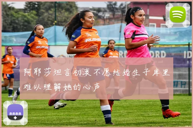 阿耶莎坦言初衷不愿结婚生子库里难以理解她的心声