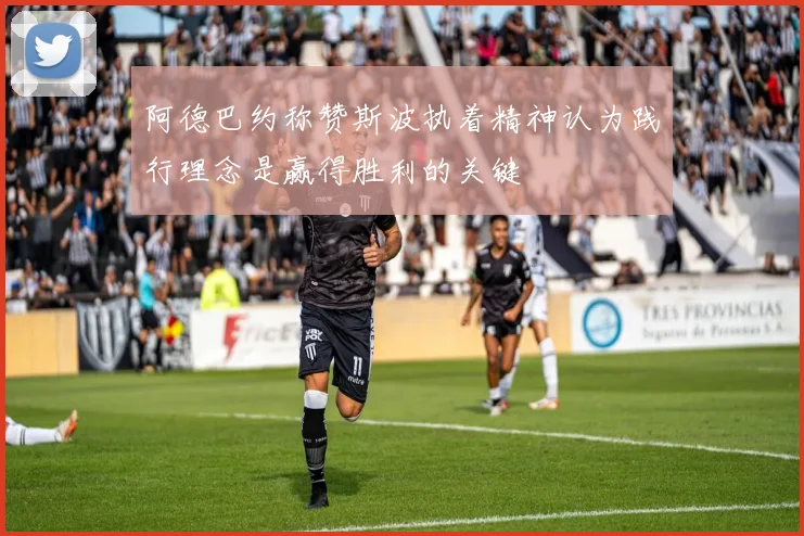 阿德巴约称赞斯波执着精神认为践行理念是赢得胜利的关键