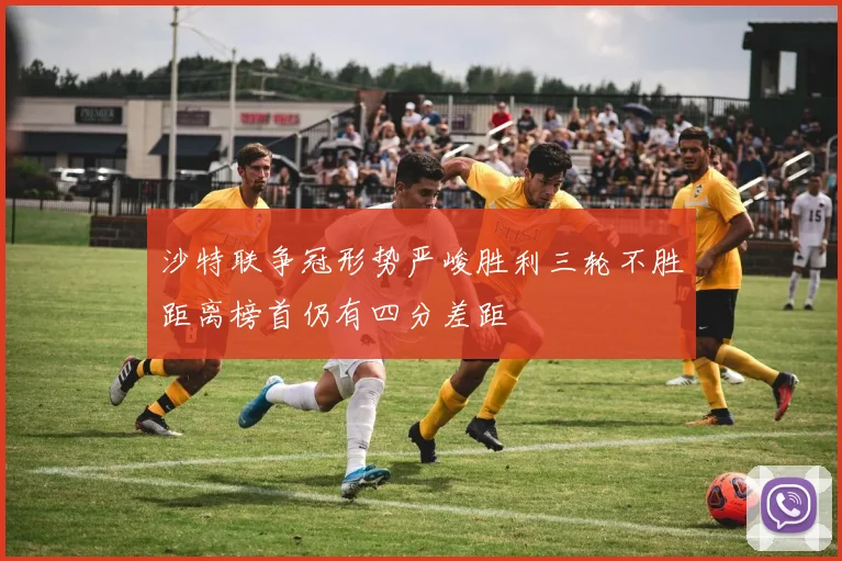 沙特联争冠形势严峻胜利三轮不胜距离榜首仍有四分差距