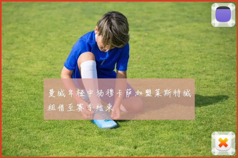 曼城年轻中场穆卡萨加盟莱斯特城租借至赛季结束