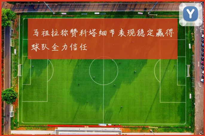 马祖拉称赞科塔细节表现稳定赢得球队全力信任