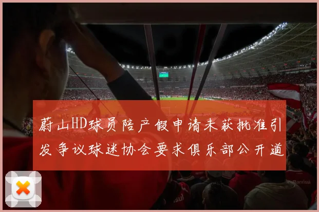 蔚山HD球员陪产假申请未获批准引发争议球迷协会要求俱乐部公开道歉