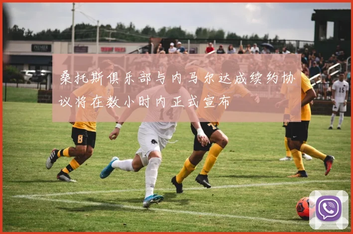 桑托斯俱乐部与内马尔达成续约协议将在数小时内正式宣布