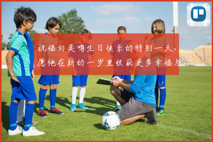 祝福刘奕鸣生日快乐的特别一天，愿他在新的一岁里收获更多幸福与成功