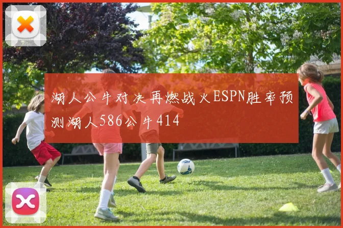 湖人公牛对决再燃战火ESPN胜率预测湖人586公牛414