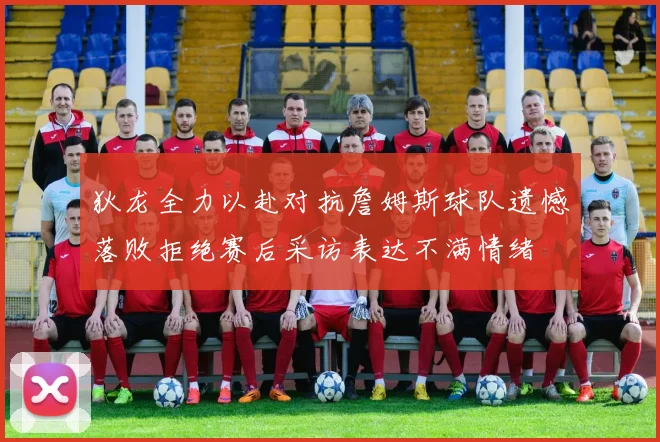 狄龙全力以赴对抗詹姆斯球队遗憾落败拒绝赛后采访表达不满情绪