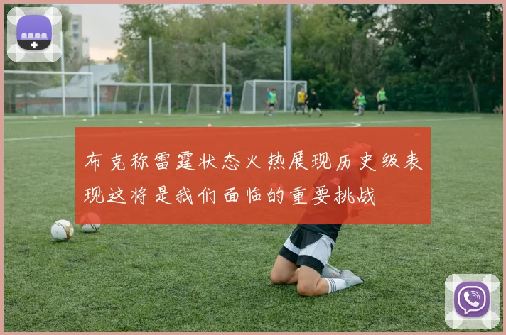 布克称雷霆状态火热展现历史级表现这将是我们面临的重要挑战