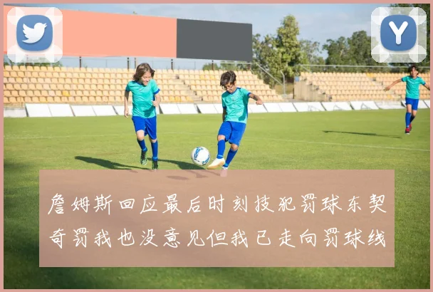 詹姆斯回应最后时刻技犯罚球东契奇罚我也没意见但我已走向罚球线