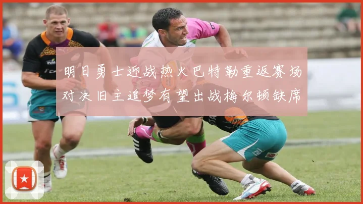 明日勇士迎战热火巴特勒重返赛场对决旧主追梦有望出战梅尔顿缺席