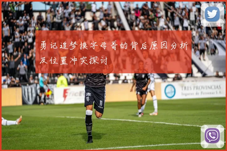 勇记追梦换字母哥的背后原因分析及位置冲突探讨