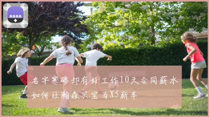 名字寒碜却有好工作10天合同薪水如何让瀚森买宝马X5新车